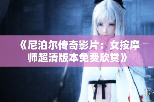 《尼泊尔传奇影片：女按摩师超清版本免费欣赏》