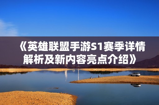 《英雄联盟手游S1赛季详情解析及新内容亮点介绍》