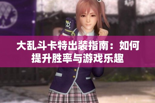 大乱斗卡特出装指南：如何提升胜率与游戏乐趣