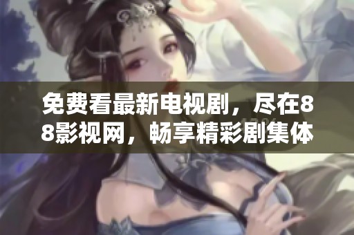 免费看最新电视剧，尽在88影视网，畅享精彩剧集体验