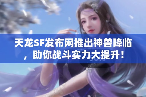 天龙SF发布网推出神兽降临，助你战斗实力大提升！