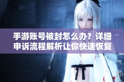 手游账号被封怎么办？详细申诉流程解析让你快速恢复账号
