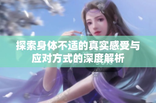 探索身体不适的真实感受与应对方式的深度解析
