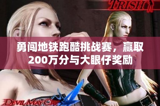 勇闯地铁跑酷挑战赛，赢取200万分与大眼仔奖励