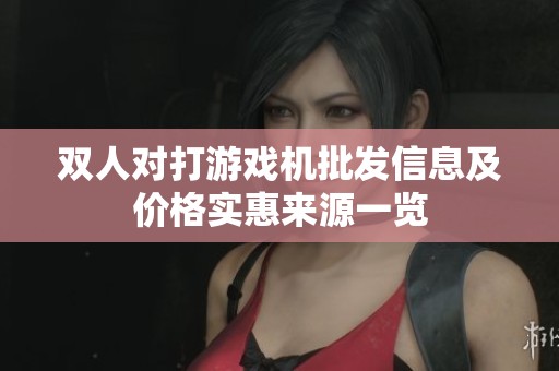 双人对打游戏机批发信息及价格实惠来源一览