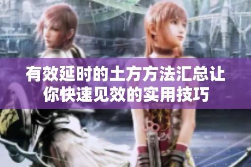 有效延时的土方方法汇总让你快速见效的实用技巧