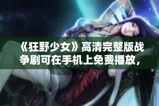 《狂野少女》高清完整版战争剧可在手机上免费播放，让您畅享极致观影体验