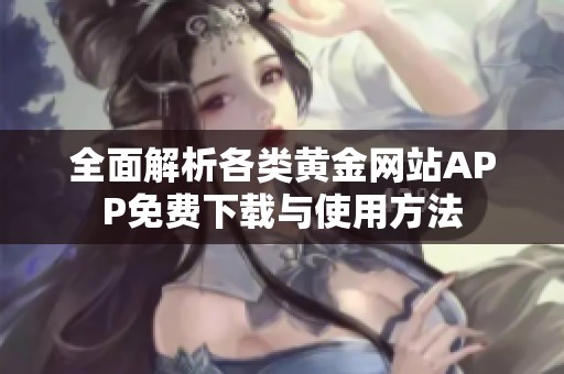 全面解析各类黄金网站APP免费下载与使用方法