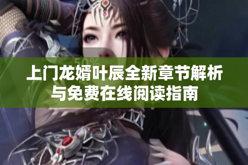 上门龙婿叶辰全新章节解析与免费在线阅读指南