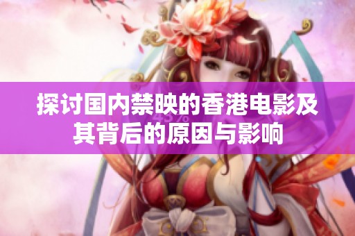 探讨国内禁映的香港电影及其背后的原因与影响