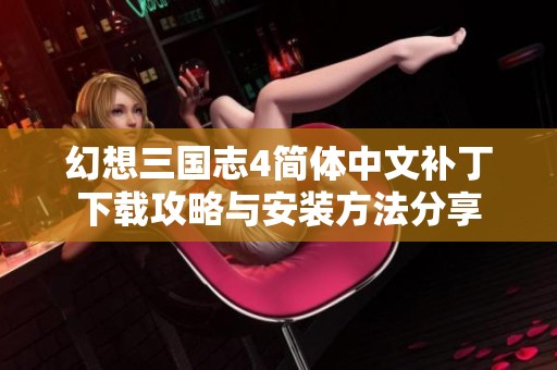 幻想三国志4简体中文补丁下载攻略与安装方法分享