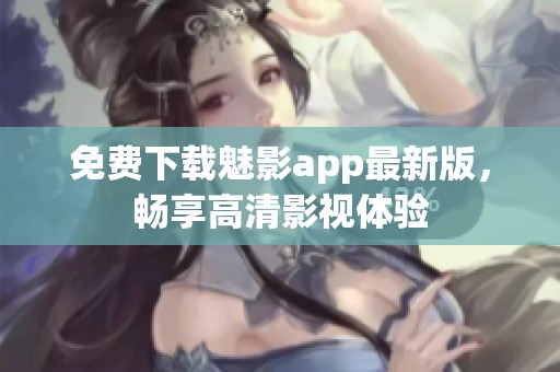 免费下载魅影app最新版，畅享高清影视体验