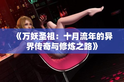 《万妖圣祖：十月流年的异界传奇与修炼之路》