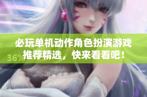 必玩单机动作角色扮演游戏推荐精选，快来看看吧！