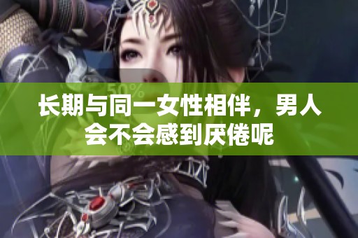 长期与同一女性相伴，男人会不会感到厌倦呢
