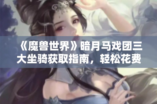 《魔兽世界》暗月马戏团三大坐骑获取指南，轻松花费小额费用