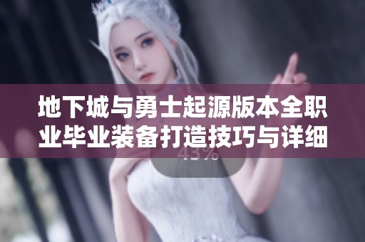 地下城与勇士起源版本全职业毕业装备打造技巧与详细解析
