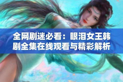 全网剧迷必看：眼泪女王韩剧全集在线观看与精彩解析