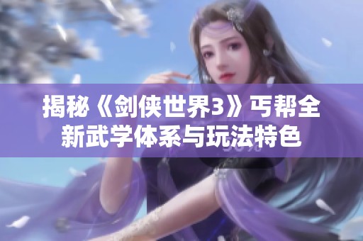 揭秘《剑侠世界3》丐帮全新武学体系与玩法特色