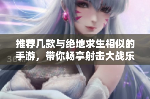 推荐几款与绝地求生相似的手游，带你畅享射击大战乐趣