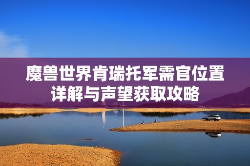 魔兽世界肯瑞托军需官位置详解与声望获取攻略