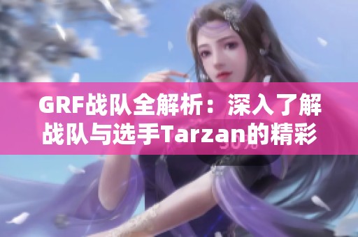 GRF战队全解析：深入了解战队与选手Tarzan的精彩历程