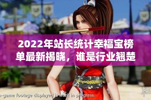 2022年站长统计幸福宝榜单最新揭晓，谁是行业翘楚？