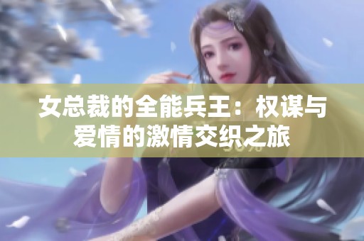 女总裁的全能兵王：权谋与爱情的激情交织之旅