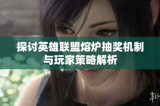 探讨英雄联盟熔炉抽奖机制与玩家策略解析
