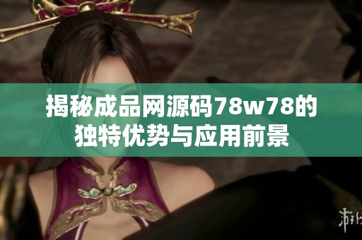 揭秘成品网源码78w78的独特优势与应用前景