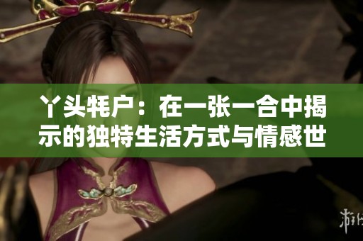 丫头牦户：在一张一合中揭示的独特生活方式与情感世界