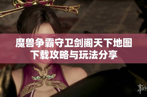魔兽争霸守卫剑阁天下地图下载攻略与玩法分享