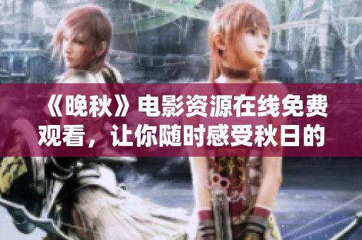 《晚秋》电影资源在线免费观看，让你随时感受秋日的浪漫！