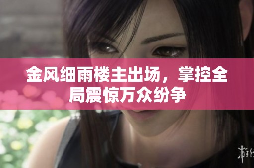 金风细雨楼主出场，掌控全局震惊万众纷争