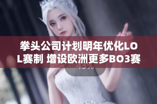 拳头公司计划明年优化LOL赛制 增设欧洲更多BO3赛事