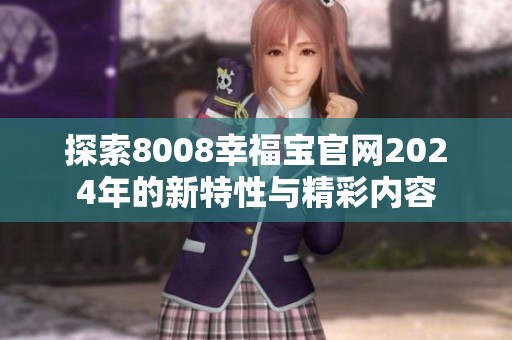 探索8008幸福宝官网2024年的新特性与精彩内容