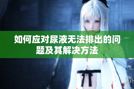 如何应对尿液无法排出的问题及其解决方法