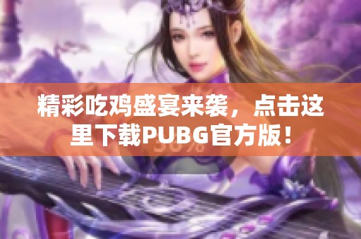精彩吃鸡盛宴来袭，点击这里下载PUBG官方版！