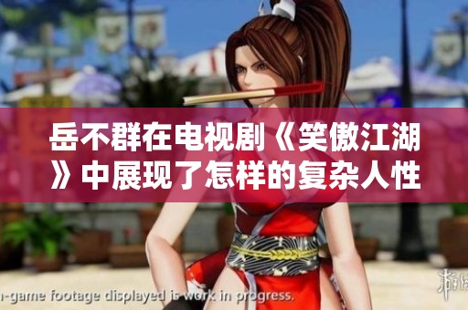 岳不群在电视剧《笑傲江湖》中展现了怎样的复杂人性与权力欲望