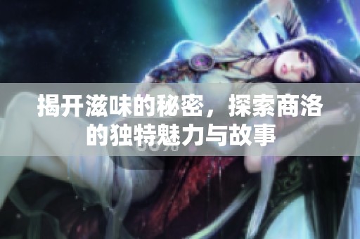 揭开滋味的秘密，探索商洛的独特魅力与故事