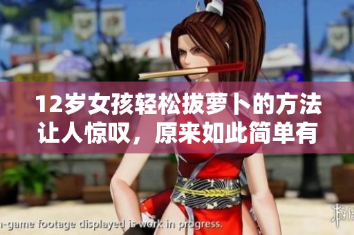 12岁女孩轻松拔萝卜的方法让人惊叹，原来如此简单有效