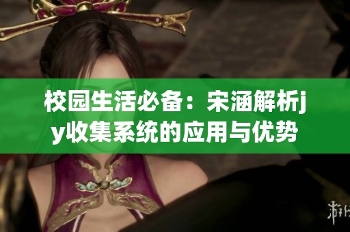 校园生活必备：宋涵解析jy收集系统的应用与优势