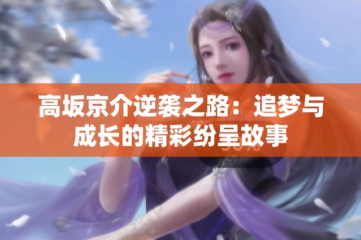 高坂京介逆袭之路：追梦与成长的精彩纷呈故事