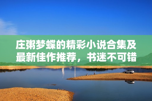 庄粥梦蝶的精彩小说合集及最新佳作推荐，书迷不可错过