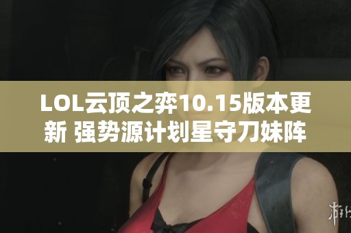 LOL云顶之弈10.15版本更新 强势源计划星守刀妹阵容解析
