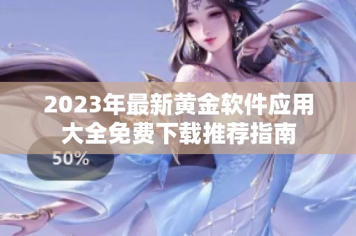 2023年最新黄金软件应用大全免费下载推荐指南