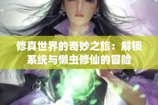 修真世界的奇妙之旅：解锁系统与懒虫修仙的冒险