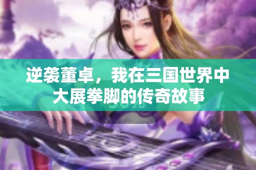 逆袭董卓，我在三国世界中大展拳脚的传奇故事