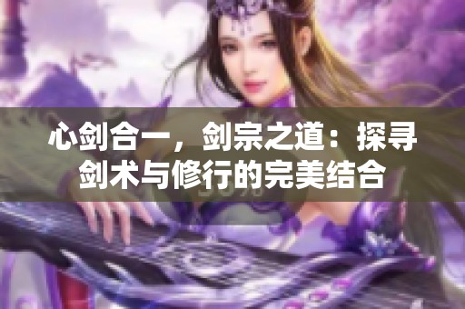 心剑合一，剑宗之道：探寻剑术与修行的完美结合