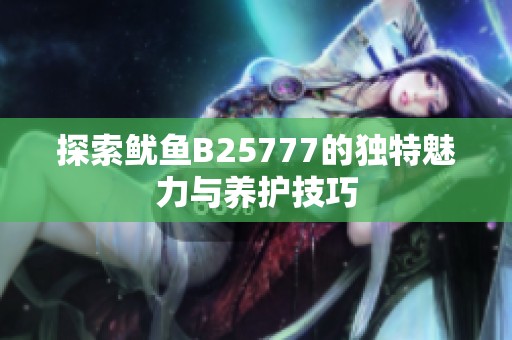 探索鱿鱼B25777的独特魅力与养护技巧